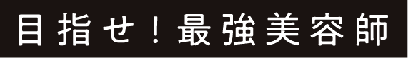 目指せ！最強美容師