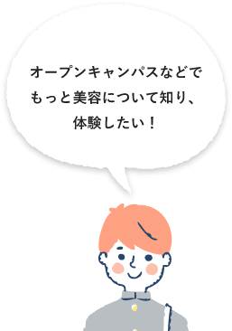 オープンキャンパスなどでもっと美容について知り、体験したい！