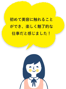 初めて美容に触れることができ、楽しく魅了的な仕事だと感じました！