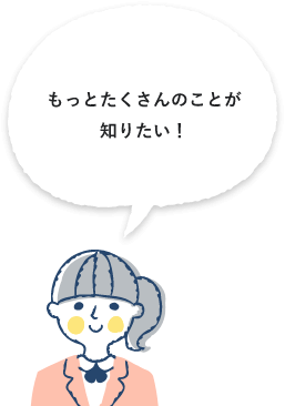 もっとたくさんのことが知りたい！